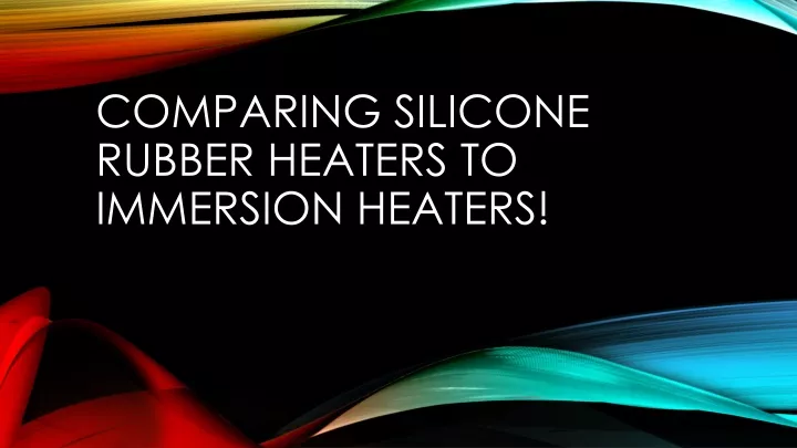 comparing silicone rubber heaters to immersion heaters