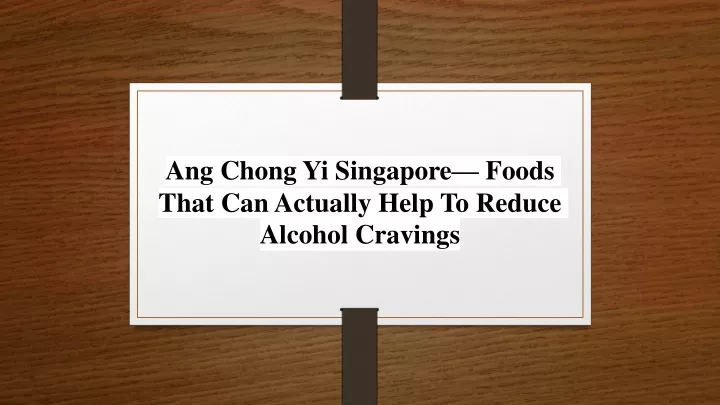 ang chong yi singapore foods that can actually help to reduce alcohol cravings