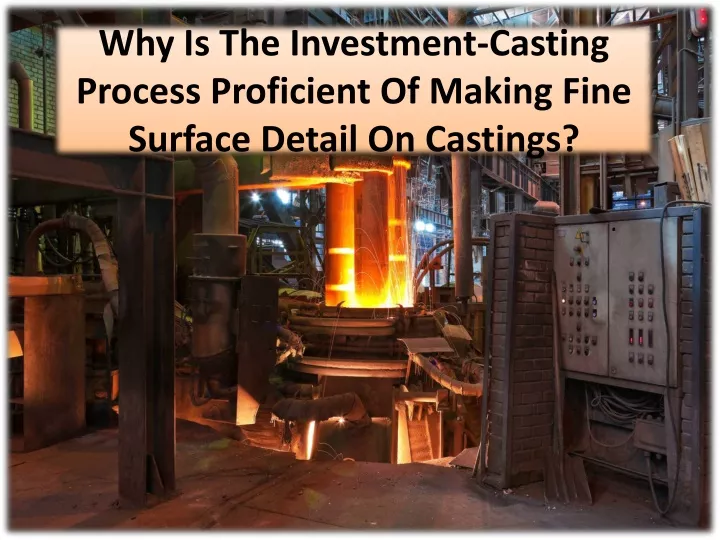 why is the investment casting process proficient of making fine surface detail on castings