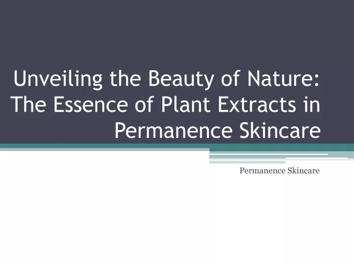 unveiling the beauty of nature the essence of plant extracts in permanence skincare