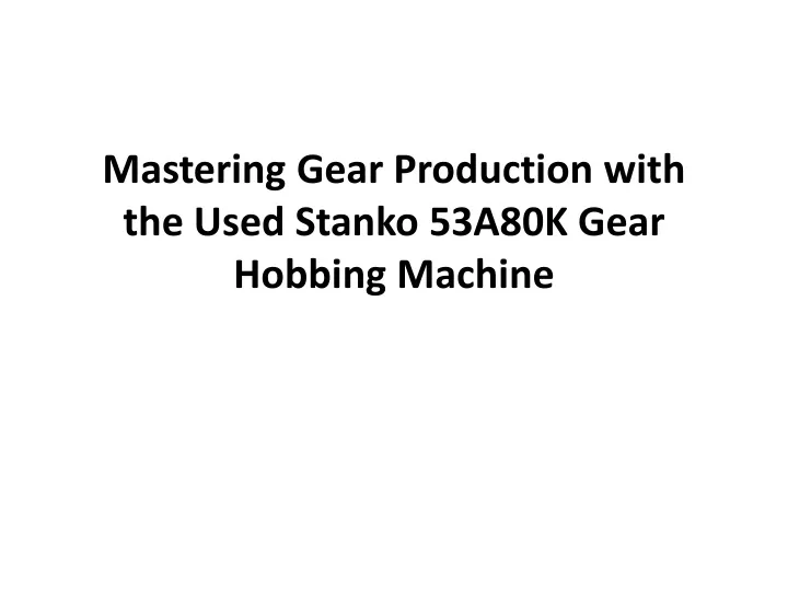 mastering gear production with the used stanko 53a80k gear hobbing machine