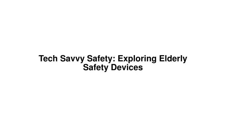 tech savvy safety exploring elderly safety devices