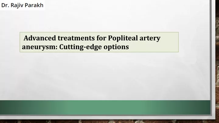 advanced treatments for popliteal artery aneurysm