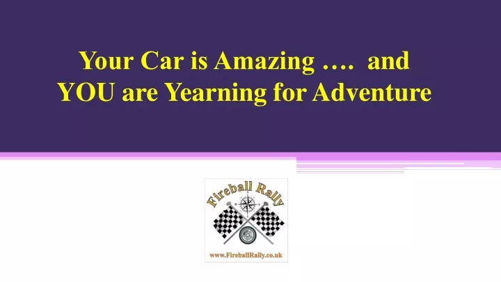 your car is amazing and you are yearning for adventure