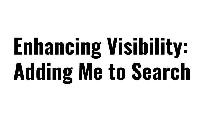 enhancing visibility adding me to search