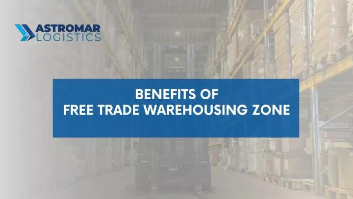 benefits of free trade warehousing zone