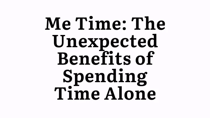 me time the unexpected benefits of spending time