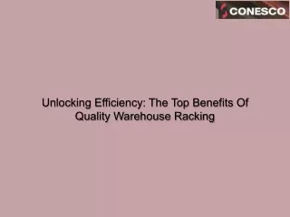 Unlocking Efficiency The Top Benefits Of Quality Warehouse Racking