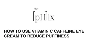 HOW TO USE VITAMIN C CAFFEINE EYE CREAM TO REDUCE PUFFINESS