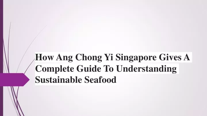 how ang chong yi singapore gives a complete guide to understanding sustainable seafood