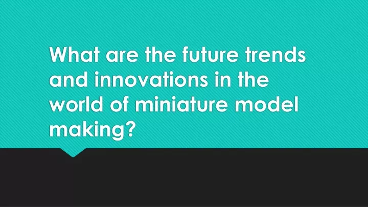 what are the future trends and innovations in the world of miniature model making