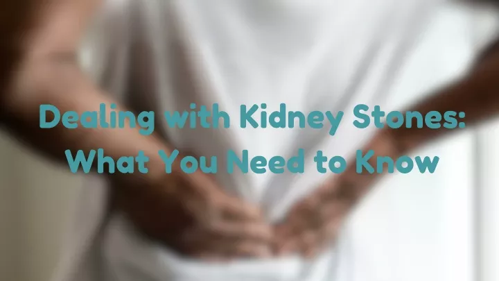 dealing with kidney stones what you need to know