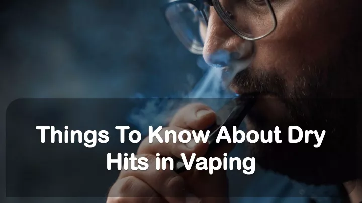 things to know about dry hits in vaping