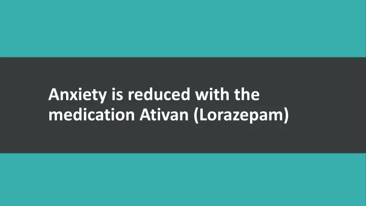 anxiety is reduced with the medication ativan lorazepam