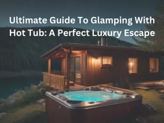 Ultimate Guide To Glamping With Hot Tub A Perfect Luxury Escape
