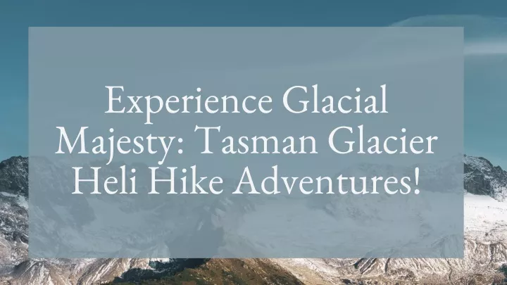 experience glacial majesty tasman glacier heli