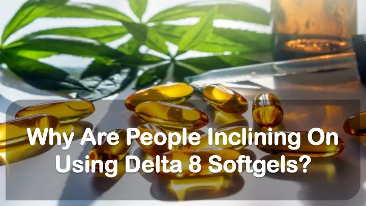 why are people inclining on using delta 8 softgels
