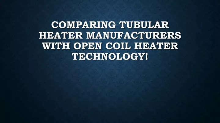 comparing tubular heater manufacturers with open coil heater technology