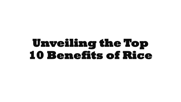 unveiling the top 10 benefits of rice