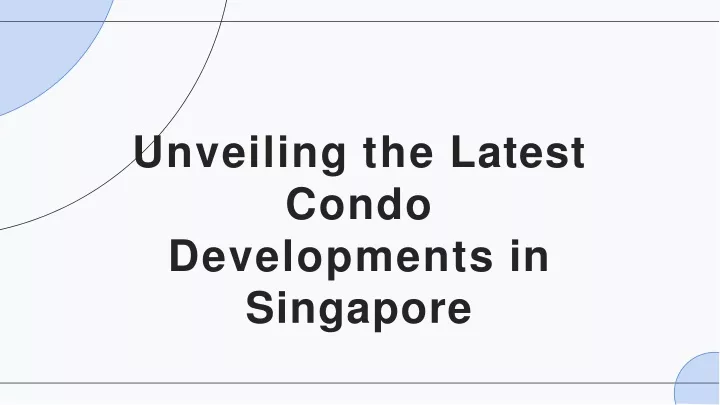 unveiling the latest condo developments