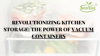 REVOLUTIONIZING KITCHEN STORAGE: THE POWER OF VACUUM CONTAINERS