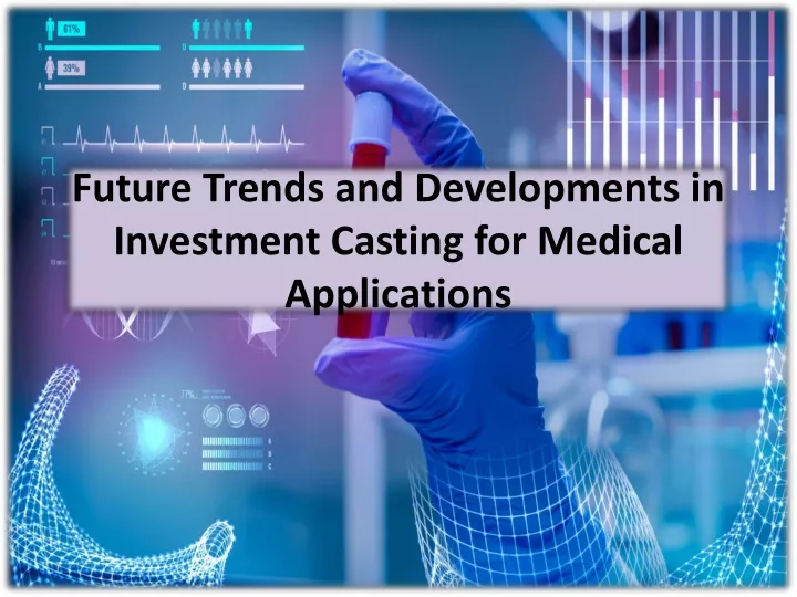 future trends and developments in investment casting for medical applications