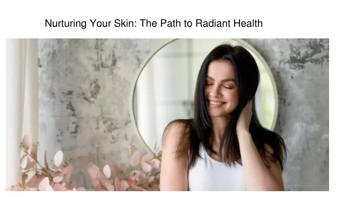 nurturing your skin the path to radiant health