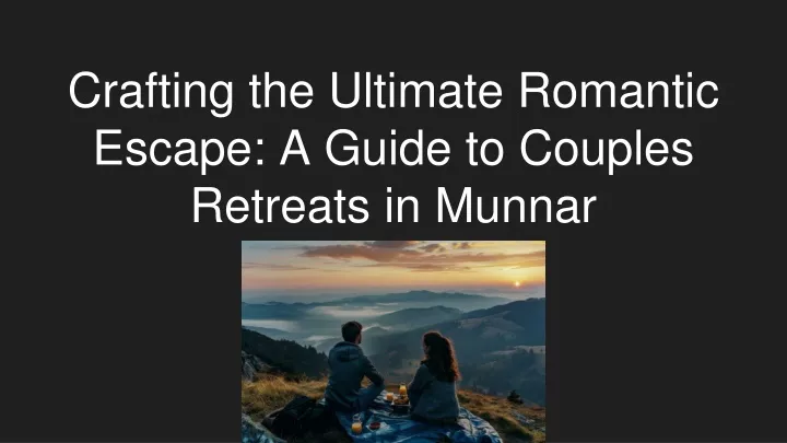 crafting the ultimate romantic escape a guide to couples retreats in munnar
