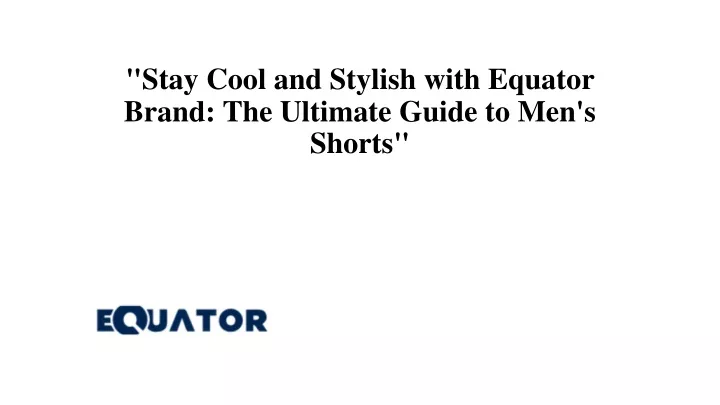 stay cool and stylish with equator brand the ultimate guide to men s shorts