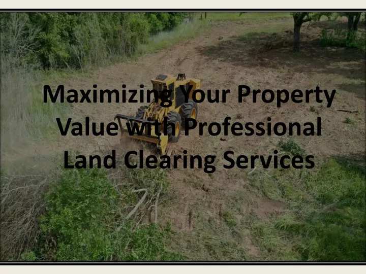maximizing your property value with professional land clearing services