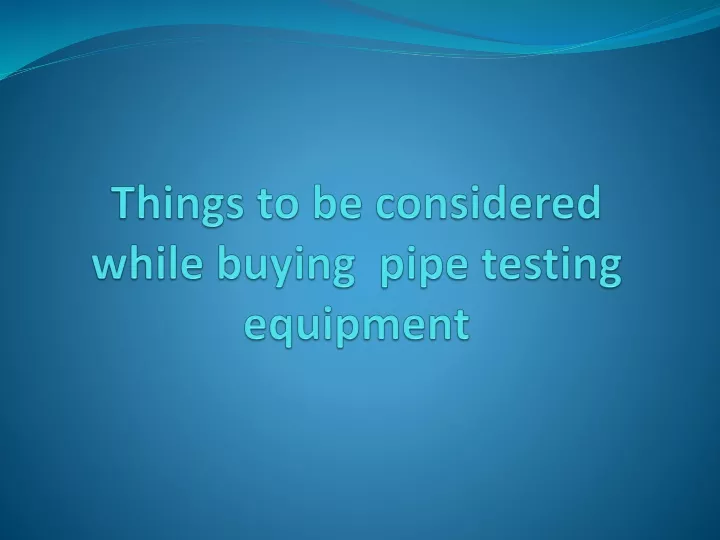 things to be considered while buying pipe testing equipment
