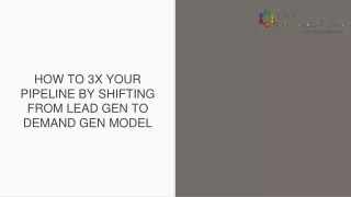 HOW TO 3X YOUR PIPELINE BY SHIFTING FROM LEAD GEN TO DEMAND GEN MODEL
