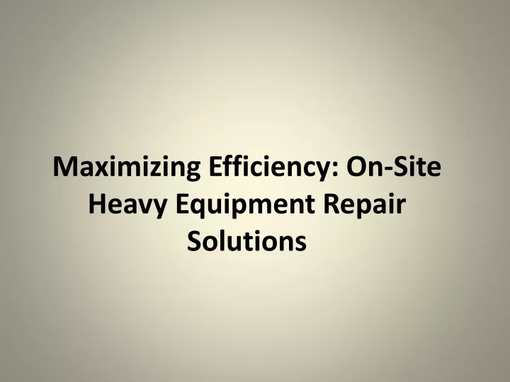 maximizing efficiency on site heavy equipment repair solutions