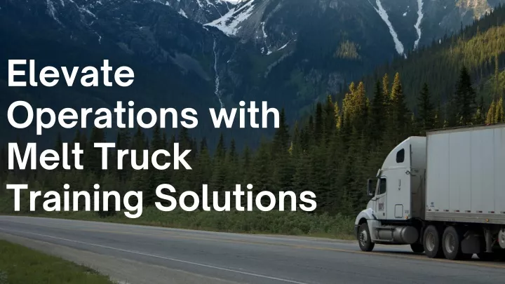 elevate operations with melt truck training