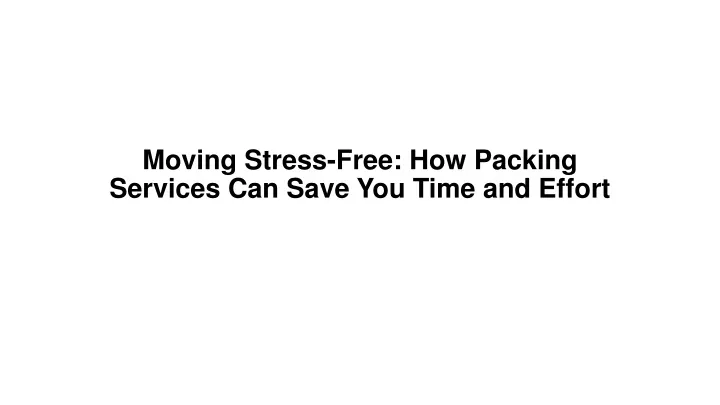 moving stress free how packing services can save