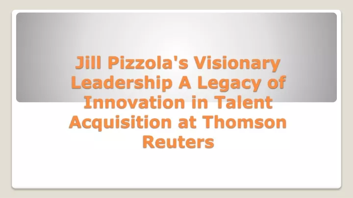 jill pizzola s visionary leadership a legacy of innovation in talent acquisition at thomson reuters