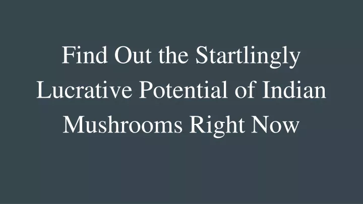 find out the startlingly lucrativ e potentia l of indian mushrooms right now