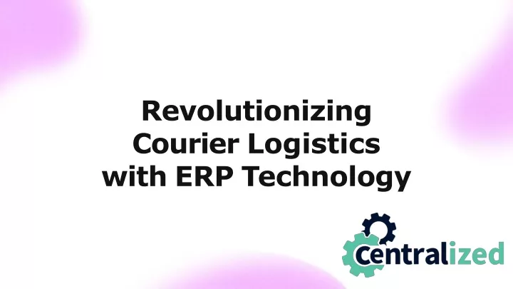 revolutionizing courier logistics with erp t e c h n olo g y