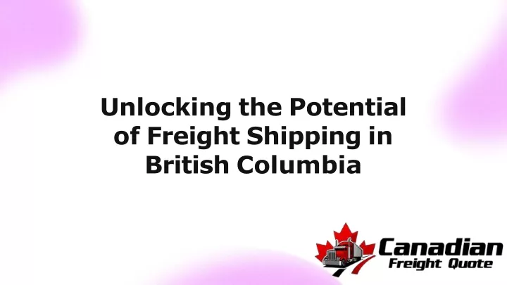 unlocking the potential of freight shipping in british columbia