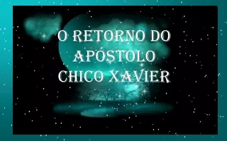 O RETORNO DO APOSTOLO CHICO XAVIER FRANCISCO