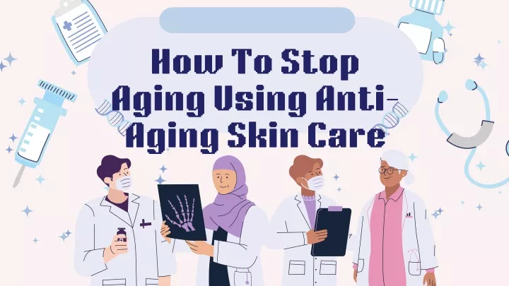 how to stop aging using anti aging skin care