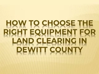 HOW TO CHOOSE THE RIGHT EQUIPMENT FOR LAND CLEARING IN DEWITT COUNTY ppt
