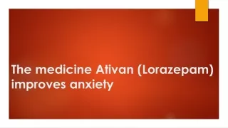 The medicine Ativan (Lorazepam) improves anxiety