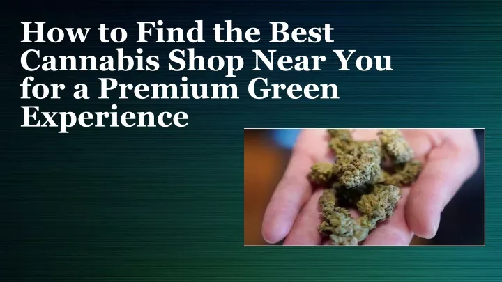 how to find the best cannabis shop near you for a premium green experience