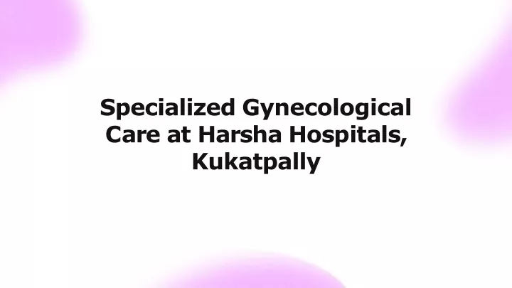 specialized gynecological c a r e a t h a r s h a h o s p i t a l s kukatpally