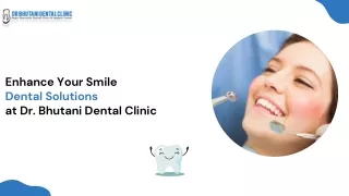 Enhance Your Smile Dental Solutions  at Dr. Bhutani Dental Clinic