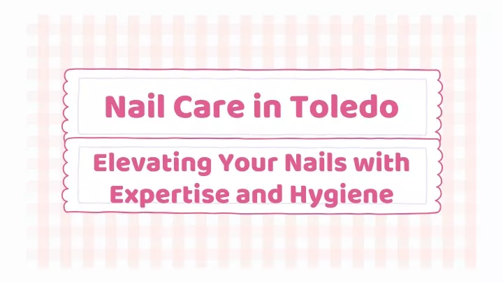 nail care in toledo elevating your nails with