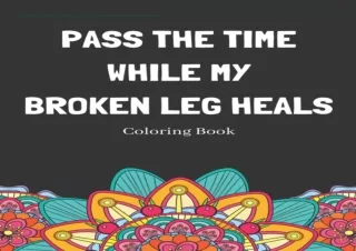 [PDF READ ONLINE] Pass The Time While My Broken Leg Heals Colorin