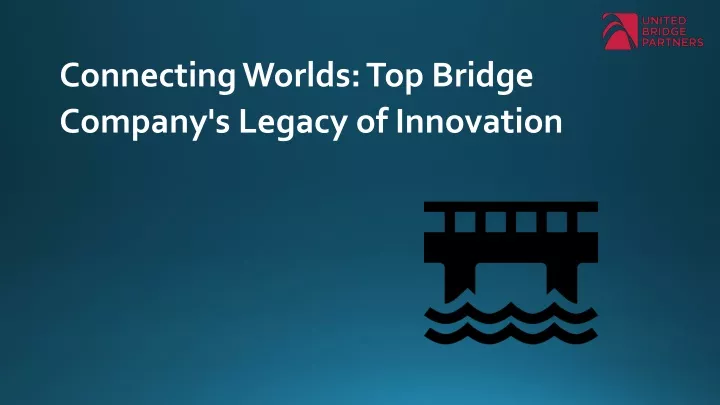 connecting worlds top bridge company s legacy