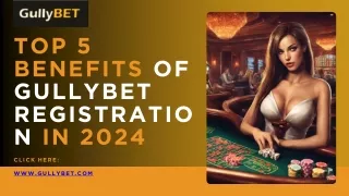 Top 5 Benefits of GullyBet Registration in 2024